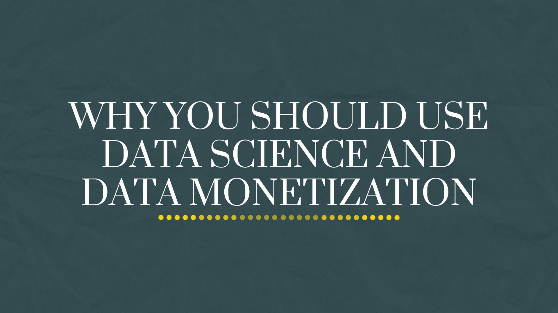 Why You Should Use Data Science and Data Monetization